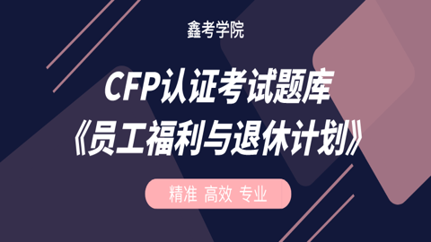 CFP认证考试题库《员工福利与退休计划》 