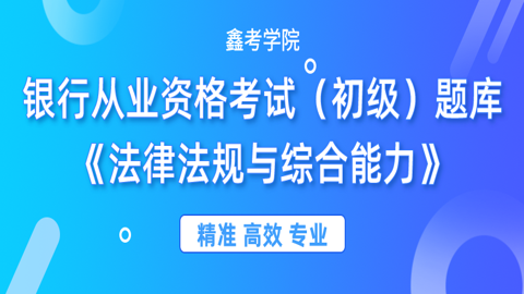 银行从业资格考试（初级）题库《法律法规与综合能力》 