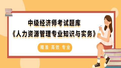 中级经济师考试题库《人力资源管理专业知识与实务》 