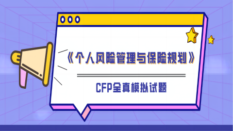 CFP全真模拟试题《个人风险管理与保险规划》 