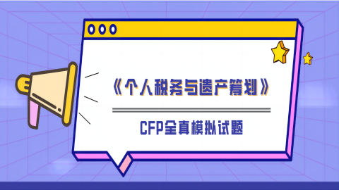 CFP全真模拟试题《个人税务与遗产筹划》 