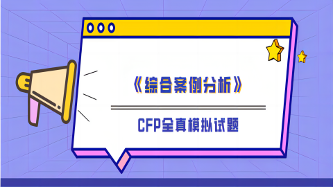 CFP全真模拟试题《综合案例分析》 